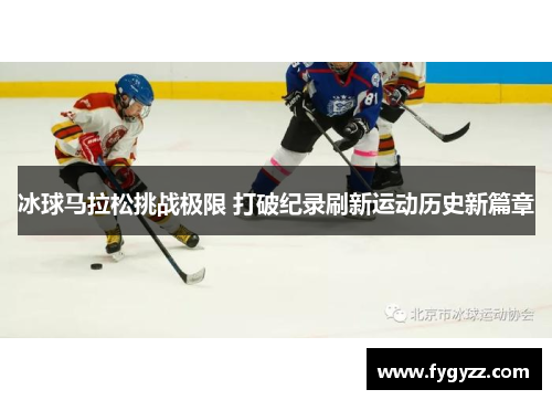 冰球马拉松挑战极限 打破纪录刷新运动历史新篇章