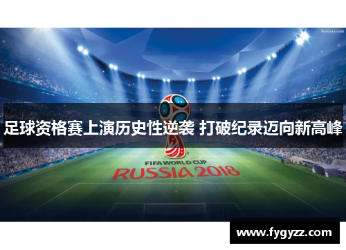 足球资格赛上演历史性逆袭 打破纪录迈向新高峰
