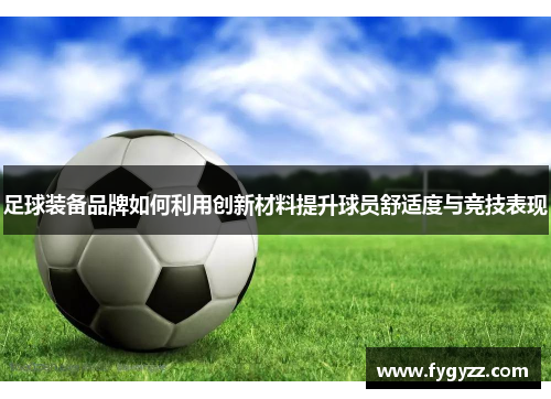 足球装备品牌如何利用创新材料提升球员舒适度与竞技表现