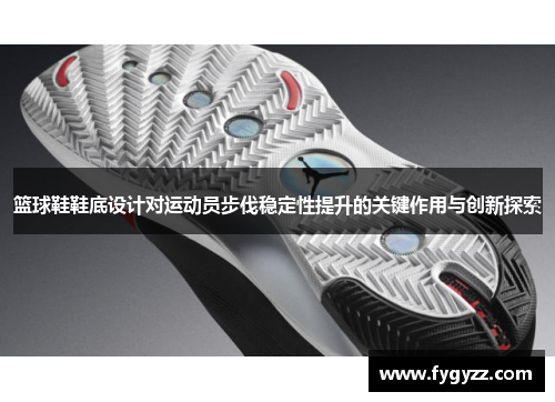 篮球鞋鞋底设计对运动员步伐稳定性提升的关键作用与创新探索