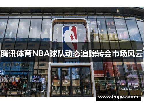 腾讯体育NBA球队动态追踪转会市场风云