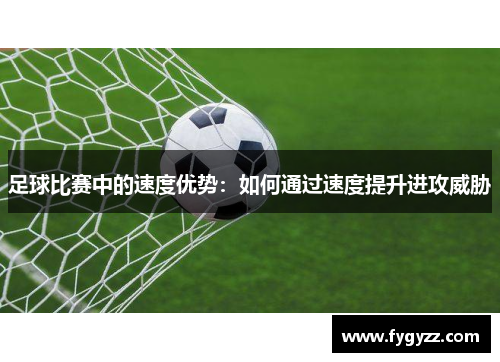 足球比赛中的速度优势：如何通过速度提升进攻威胁